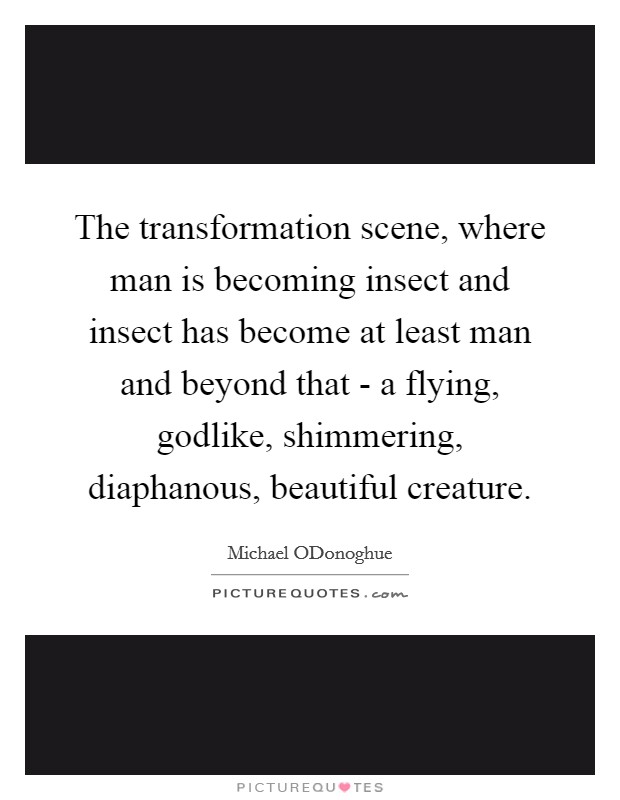 The transformation scene, where man is becoming insect and insect has become at least man and beyond that - a flying, godlike, shimmering, diaphanous, beautiful creature. Picture Quote #1