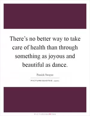 There’s no better way to take care of health than through something as joyous and beautiful as dance Picture Quote #1