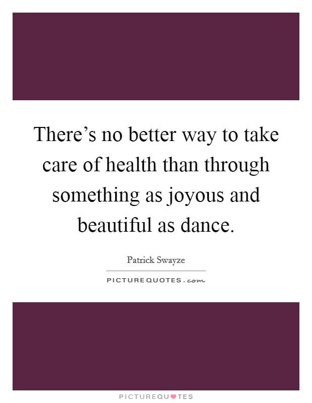 There's no better way to take care of health than through something as joyous and beautiful as dance. Picture Quote #1