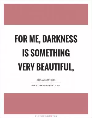 For me, darkness is something very beautiful, Picture Quote #1
