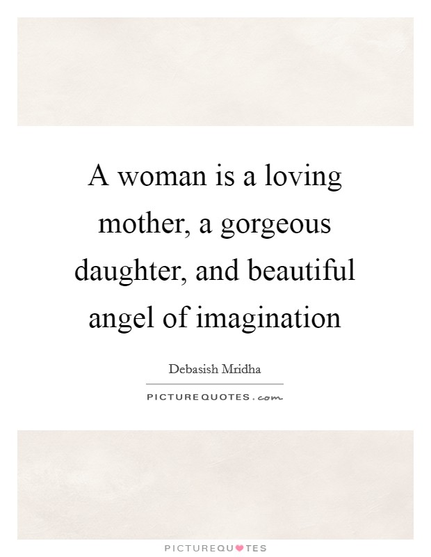A woman is a loving mother, a gorgeous daughter, and beautiful angel of imagination Picture Quote #1