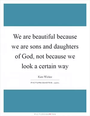 We are beautiful because we are sons and daughters of God, not because we look a certain way Picture Quote #1