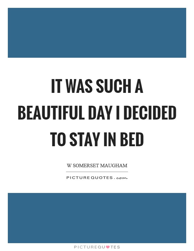 It was such a beautiful day I decided to stay in bed Picture Quote #1