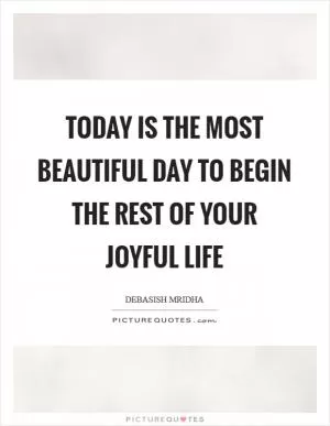 Today is the most beautiful day to begin the rest of your joyful life Picture Quote #1