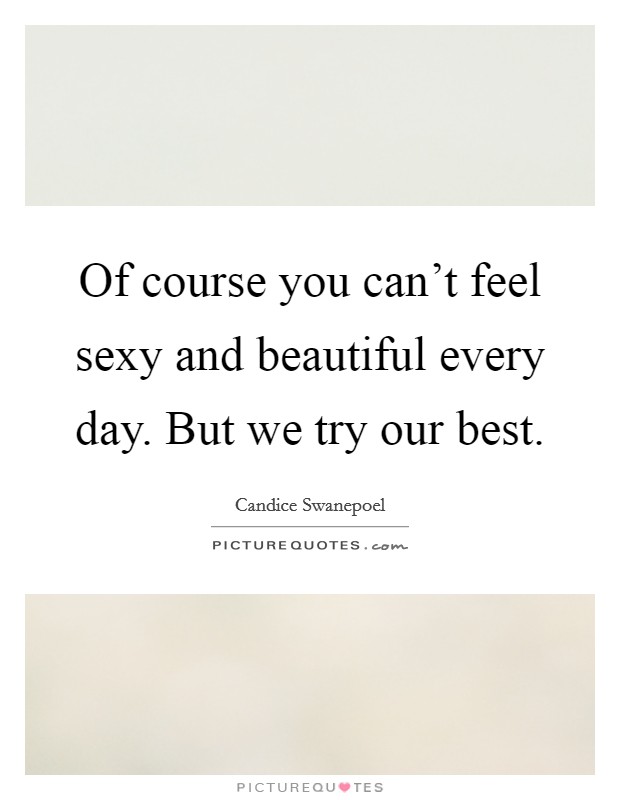 Of course you can't feel sexy and beautiful every day. But we try our best. Picture Quote #1