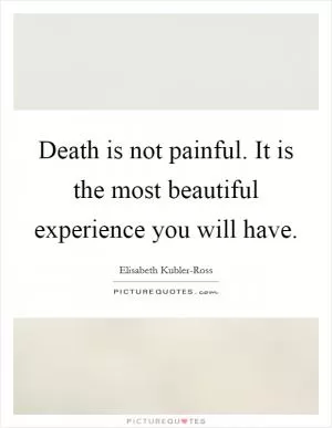 Death is not painful. It is the most beautiful experience you will have Picture Quote #1