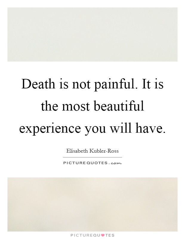 Death is not painful. It is the most beautiful experience you will have. Picture Quote #1