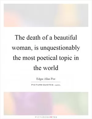 The death of a beautiful woman, is unquestionably the most poetical topic in the world Picture Quote #1