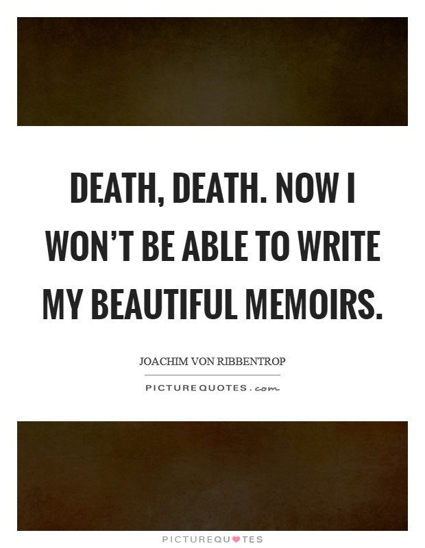 Death, death. Now I won't be able to write my beautiful memoirs. Picture Quote #1