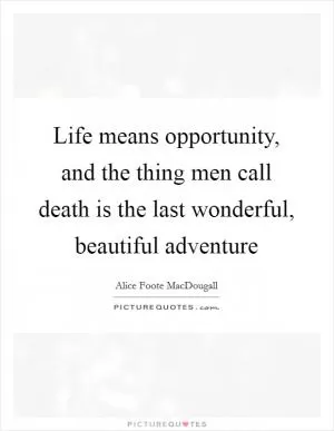 Life means opportunity, and the thing men call death is the last wonderful, beautiful adventure Picture Quote #1