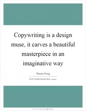 Copywriting is a design muse, it carves a beautiful masterpiece in an imaginative way Picture Quote #1