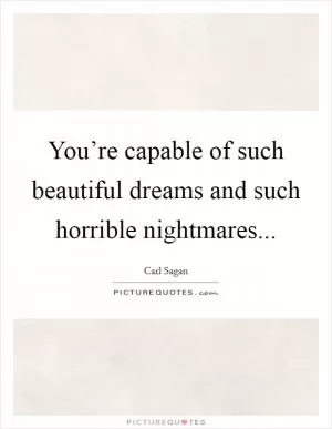 You’re capable of such beautiful dreams and such horrible nightmares Picture Quote #1