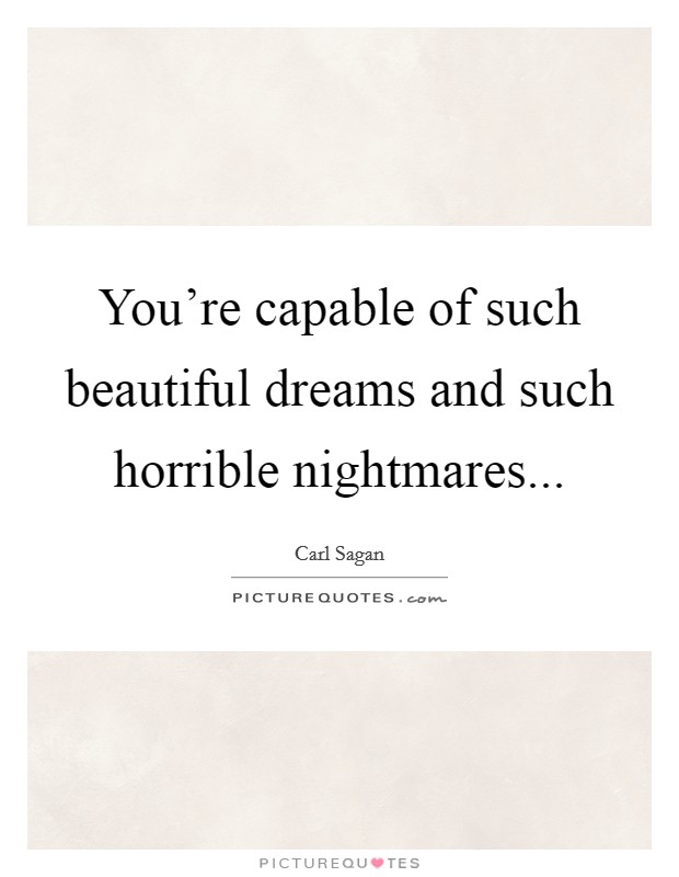You're capable of such beautiful dreams and such horrible nightmares... Picture Quote #1