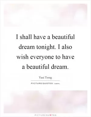 I shall have a beautiful dream tonight. I also wish everyone to have a beautiful dream Picture Quote #1