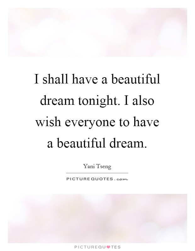 I shall have a beautiful dream tonight. I also wish everyone to have a beautiful dream. Picture Quote #1