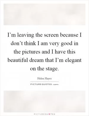 I’m leaving the screen because I don’t think I am very good in the pictures and I have this beautiful dream that I’m elegant on the stage Picture Quote #1