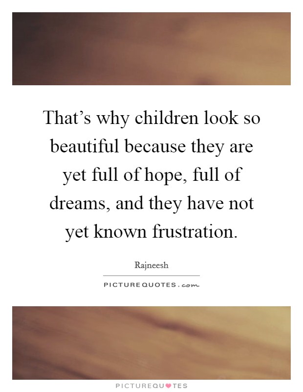 That's why children look so beautiful because they are yet full of hope, full of dreams, and they have not yet known frustration. Picture Quote #1