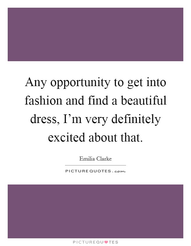 Any opportunity to get into fashion and find a beautiful dress, I'm very definitely excited about that. Picture Quote #1