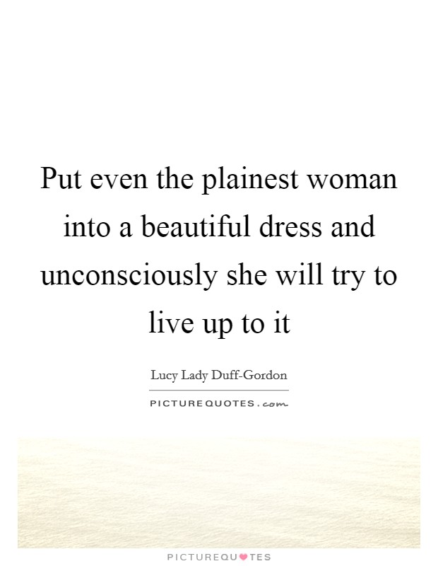 Put even the plainest woman into a beautiful dress and... | Picture Quotes