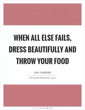 When all else fails, dress beautifully and throw your food Picture Quote #1