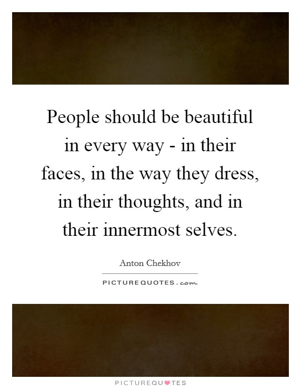 People should be beautiful in every way - in their faces, in the way they dress, in their thoughts, and in their innermost selves. Picture Quote #1