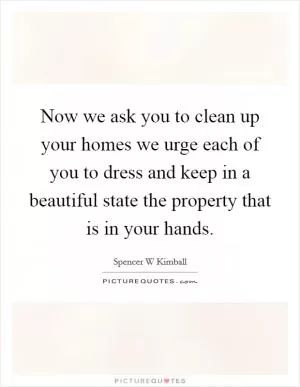 Now we ask you to clean up your homes we urge each of you to dress and keep in a beautiful state the property that is in your hands Picture Quote #1