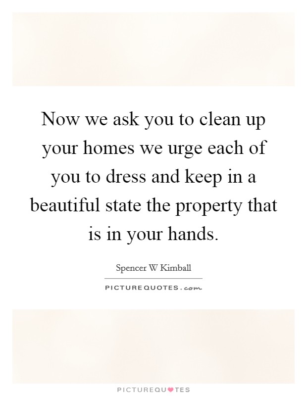 Now we ask you to clean up your homes we urge each of you to dress and keep in a beautiful state the property that is in your hands. Picture Quote #1