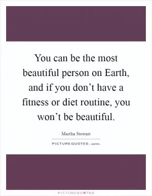 You can be the most beautiful person on Earth, and if you don’t have a fitness or diet routine, you won’t be beautiful Picture Quote #1