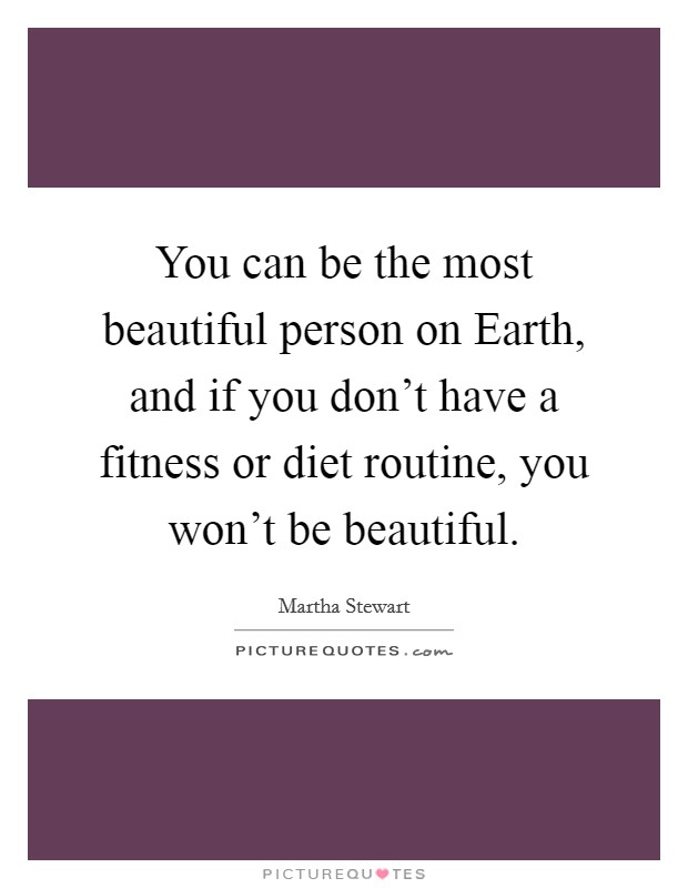 You can be the most beautiful person on Earth, and if you don't have a fitness or diet routine, you won't be beautiful. Picture Quote #1