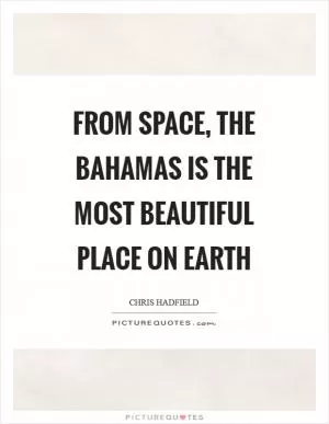 From space, the Bahamas is the most beautiful place on Earth Picture Quote #1