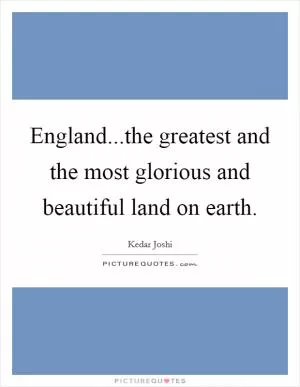England...the greatest and the most glorious and beautiful land on earth Picture Quote #1
