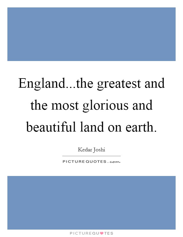 England...the greatest and the most glorious and beautiful land on earth. Picture Quote #1
