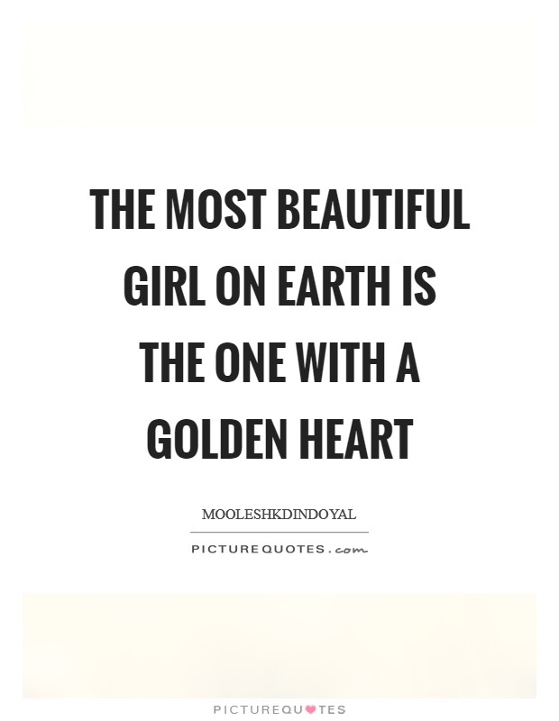The most beautiful girl on earth is the one with a golden heart Picture Quote #1