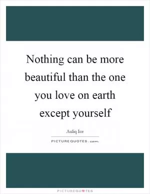 Nothing can be more beautiful than the one you love on earth except yourself Picture Quote #1