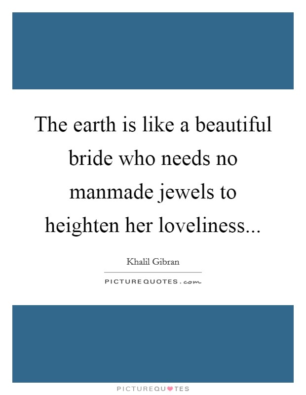 The earth is like a beautiful bride who needs no manmade jewels to heighten her loveliness... Picture Quote #1