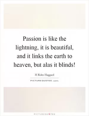 Passion is like the lightning, it is beautiful, and it links the earth to heaven, but alas it blinds! Picture Quote #1
