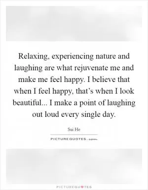 Relaxing, experiencing nature and laughing are what rejuvenate me and make me feel happy. I believe that when I feel happy, that’s when I look beautiful... I make a point of laughing out loud every single day Picture Quote #1