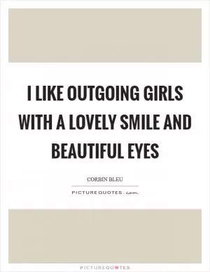 I like outgoing girls with a lovely smile and beautiful eyes Picture Quote #1