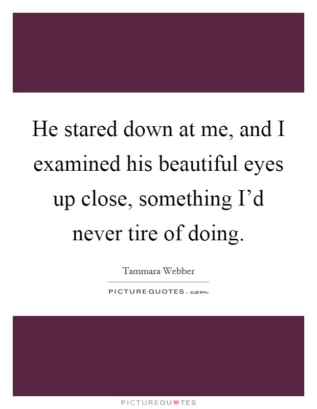He stared down at me, and I examined his beautiful eyes up close, something I'd never tire of doing. Picture Quote #1