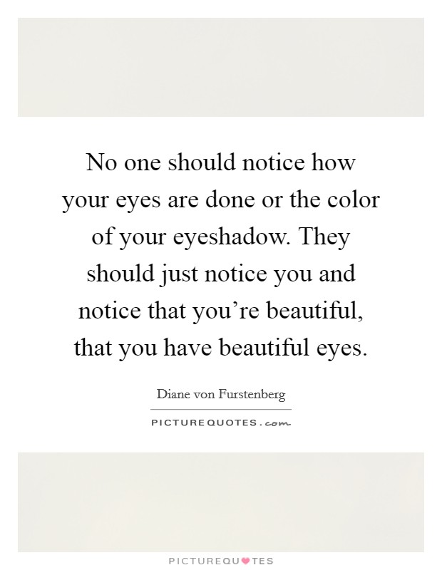 No one should notice how your eyes are done or the color of your eyeshadow. They should just notice you and notice that you're beautiful, that you have beautiful eyes. Picture Quote #1