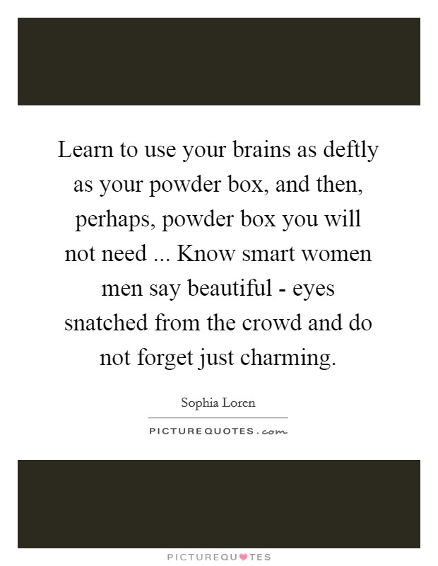 Learn to use your brains as deftly as your powder box, and then, perhaps, powder box you will not need ... Know smart women men say beautiful - eyes snatched from the crowd and do not forget just charming. Picture Quote #1