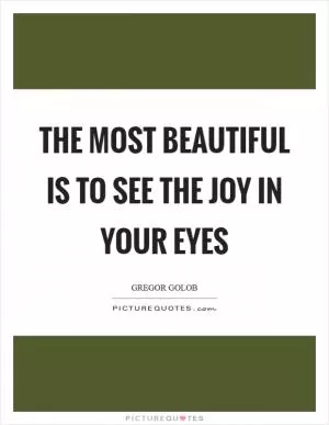 The most beautiful is to see the joy in your eyes Picture Quote #1