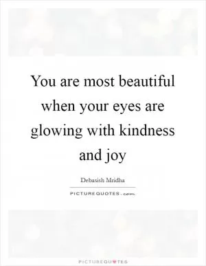You are most beautiful when your eyes are glowing with kindness and joy Picture Quote #1