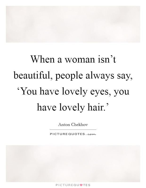 When a woman isn't beautiful, people always say, ‘You have lovely eyes, you have lovely hair.' Picture Quote #1