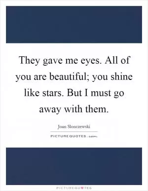 They gave me eyes. All of you are beautiful; you shine like stars. But I must go away with them Picture Quote #1