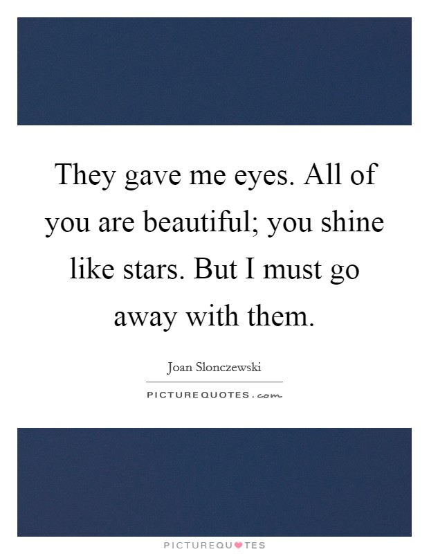 They gave me eyes. All of you are beautiful; you shine like stars. But I must go away with them. Picture Quote #1