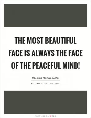 The most beautiful face is always the face of the peaceful mind! Picture Quote #1