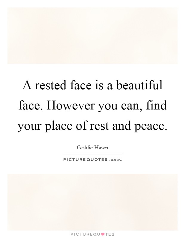 A rested face is a beautiful face. However you can, find your place of rest and peace. Picture Quote #1