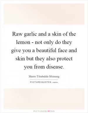 Raw garlic and a skin of the lemon - not only do they give you a beautiful face and skin but they also protect you from disease Picture Quote #1