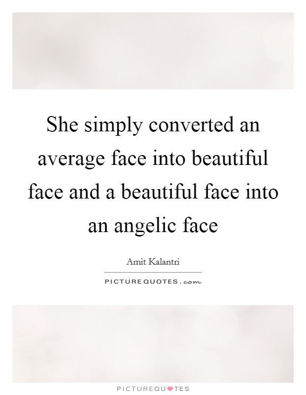She simply converted an average face into beautiful face and a beautiful face into an angelic face Picture Quote #1